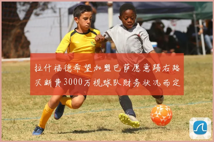 拉什福德希望加盟巴萨愿意踢右路买断费3000万视球队财务状况而定
