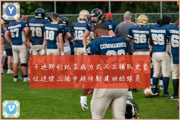 卡迪斯创纪录成为武汉三镇队史首位连续三场中超传射建功的球员
