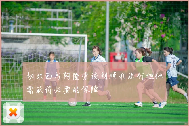 切尔西与阿隆索谈判顺利进行但他需获得必要的保障