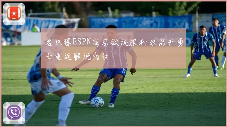 名记曝ESPN高层欲说服科尔离开勇士重返解说岗位