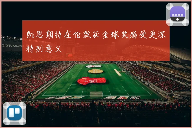 凯恩期待在伦敦获金球奖感受更深特别意义