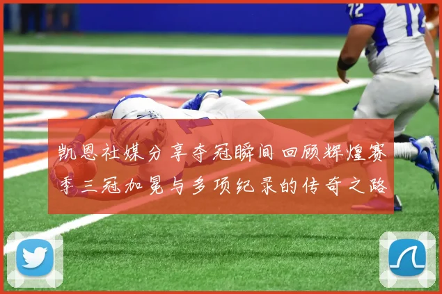 凯恩社媒分享夺冠瞬间回顾辉煌赛季三冠加冕与多项纪录的传奇之路